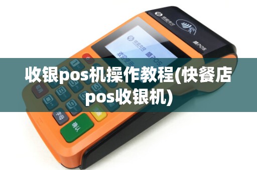 收银pos机操作教程(快餐店pos收银机) 收银pos机操作教程(快餐店pos收银机)