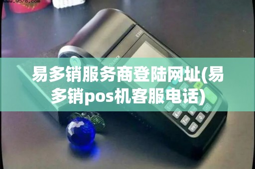 易多销服务商登陆网址(易多销pos机客服电话) 易多销服务商登陆网址(易多销pos机客服电话)
