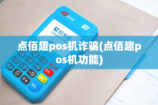 点佰趣pos机诈骗(点佰趣pos机功能) 点佰趣pos机诈骗(点佰趣pos机功能)