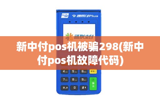 新中付pos机被骗298(新中付pos机故障代码) 新中付pos机被骗298(新中付pos机故障代码)
