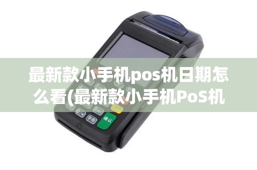 最新款小手机pos机日期怎么看(最新款小手机PoS机日) 最新款小手机pos机日期怎么看(最新款小手机PoS机日)