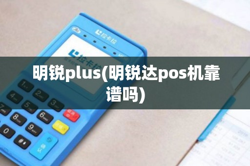 明锐plus(明锐达pos机靠谱吗) 明锐plus(明锐达pos机靠谱吗)