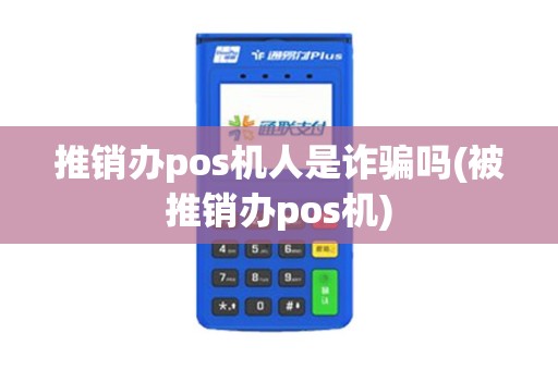 推销办pos机人是诈骗吗(被推销办pos机) 推销办pos机人是诈骗吗(被推销办pos机)