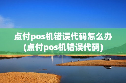 点付pos机错误代码怎么办(点付pos机错误代码) 点付pos机错误代码怎么办(点付pos机错误代码)