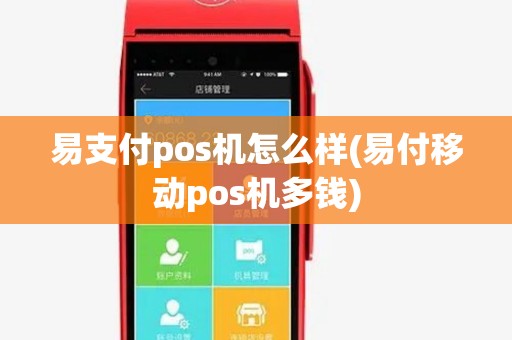 易支付pos机怎么样(易付移动pos机多钱) 易支付pos机怎么样(易付移动pos机多钱)