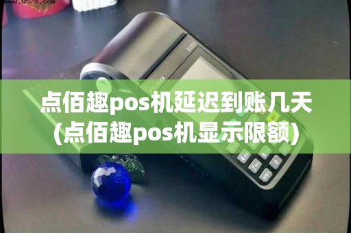 点佰趣pos机延迟到账几天(点佰趣pos机显示限额) 点佰趣pos机延迟到账几天(点佰趣pos机显示限额)
