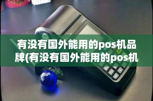 有没有国外能用的pos机品牌(有没有国外能用的pos机) 有没有国外能用的pos机品牌(有没有国外能用的pos机)