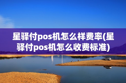 星驿付pos机怎么样费率(星驿付pos机怎么收费标准) 星驿付pos机怎么样费率(星驿付pos机怎么收费标准)