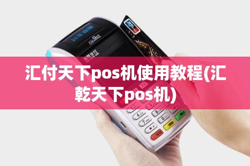 汇付天下pos机使用教程(汇乾天下pos机) 汇付天下pos机使用教程(汇乾天下pos机)