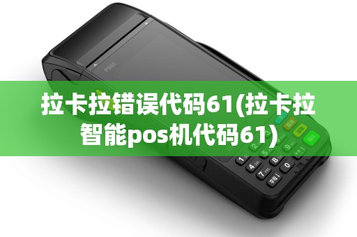 拉卡拉错误代码61(拉卡拉智能pos机代码61)