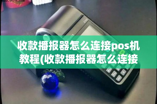 收款播报器怎么连接pos机教程(收款播报器怎么连接pos机) 收款播报器怎么连接pos机教程(收款播报器怎么连接pos机)