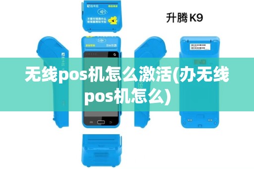 无线pos机怎么激活(办无线pos机怎么) 无线pos机怎么激活(办无线pos机怎么)