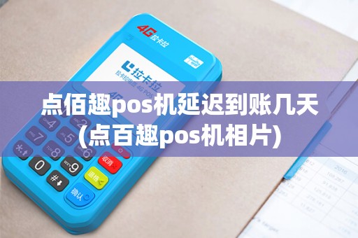 点佰趣pos机延迟到账几天(点百趣pos机相片) 点佰趣pos机延迟到账几天(点百趣pos机相片)