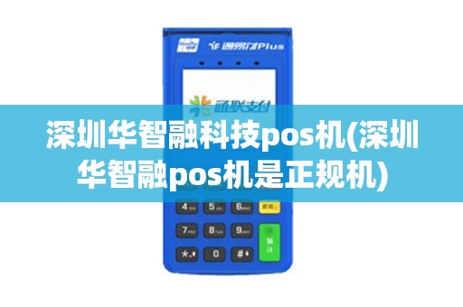 深圳华智融科技pos机(深圳华智融pos机是正规机) 深圳华智融科技pos机(深圳华智融pos机是正规机)