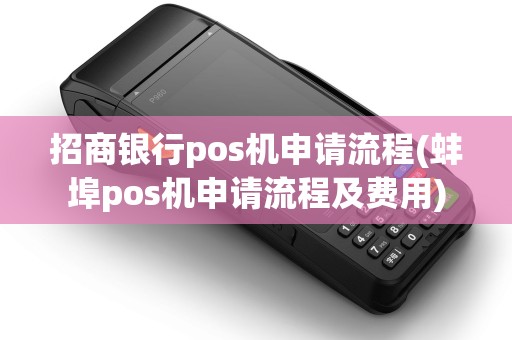 招商银行pos机申请流程(蚌埠pos机申请流程及费用) 招商银行pos机申请流程(蚌埠pos机申请流程及费用)