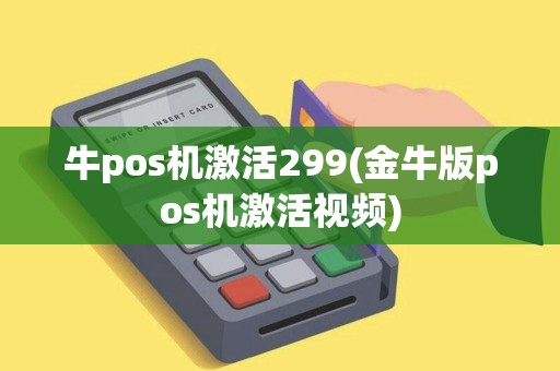 牛pos机激活299(金牛版pos机激活视频) 牛pos机激活299(金牛版pos机激活视频)