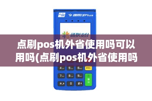 点刷pos机外省使用吗可以用吗(点刷pos机外省使用吗) 点刷pos机外省使用吗可以用吗(点刷pos机外省使用吗)