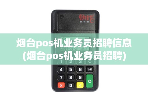 烟台pos机业务员招聘信息(烟台pos机业务员招聘) 烟台pos机业务员招聘信息(烟台pos机业务员招聘)