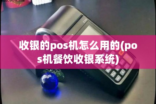 收银的pos机怎么用的(pos机餐饮收银系统) 收银的pos机怎么用的(pos机餐饮收银系统)