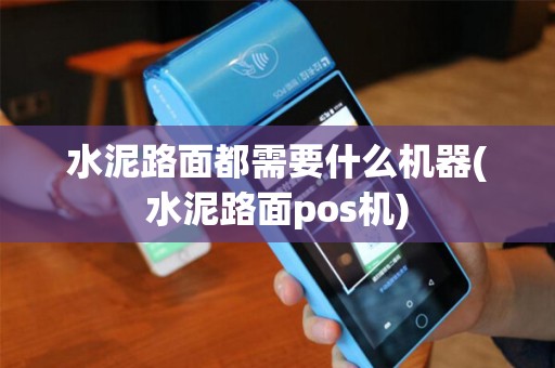 水泥路面都需要什么机器(水泥路面pos机) 水泥路面都需要什么机器(水泥路面pos机)