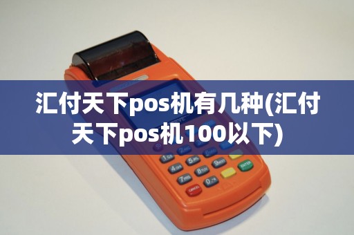 汇付天下pos机有几种(汇付天下pos机100以下) 汇付天下pos机有几种(汇付天下pos机100以下)