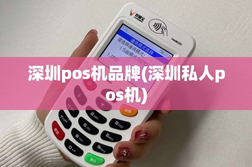 深圳pos机品牌(深圳私人pos机) 深圳pos机品牌(深圳私人pos机)