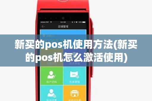 新买的pos机使用方法(新买的pos机怎么激活使用)