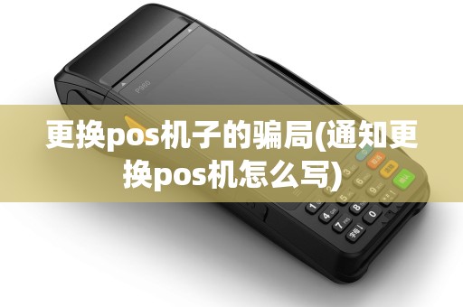 更换pos机子的骗局(通知更换pos机怎么写) 更换pos机子的骗局(通知更换pos机怎么写)