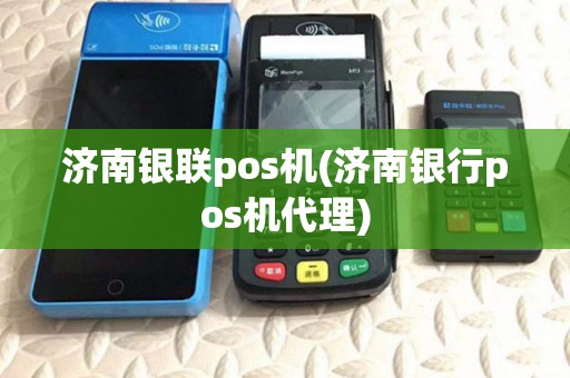 济南银联pos机(济南银行pos机代理) 济南银联pos机(济南银行pos机代理)