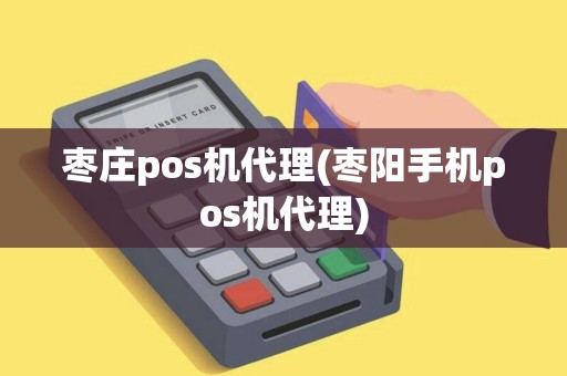 枣庄pos机代理(枣阳手机pos机代理) 枣庄pos机代理(枣阳手机pos机代理)