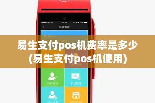 易生支付pos机费率是多少(易生支付pos机使用)