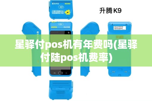 星驿付pos机有年费吗(星驿付陆pos机费率) 星驿付pos机有年费吗(星驿付陆pos机费率)