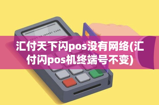 汇付天下闪pos没有网络(汇付闪pos机终端号不变) 汇付天下闪pos没有网络(汇付闪pos机终端号不变)