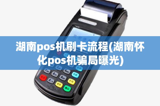 湖南pos机刷卡流程(湖南怀化pos机骗局曝光) 湖南pos机刷卡流程(湖南怀化pos机骗局曝光)