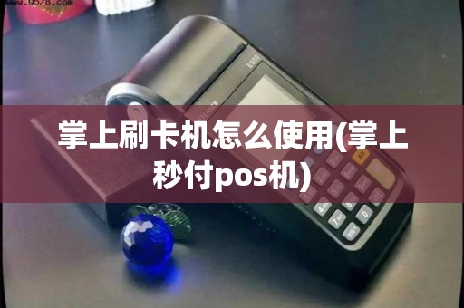 掌上刷卡机怎么使用(掌上秒付pos机) 掌上刷卡机怎么使用(掌上秒付pos机)