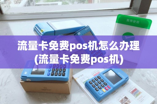 流量卡免费pos机怎么办理(流量卡免费pos机) 流量卡免费pos机怎么办理(流量卡免费pos机)