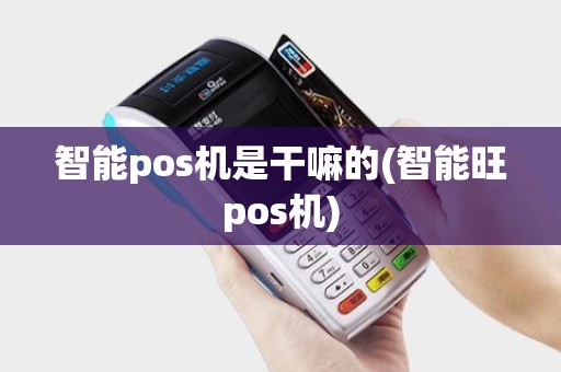 智能pos机是干嘛的(智能旺pos机) 智能pos机是干嘛的(智能旺pos机)