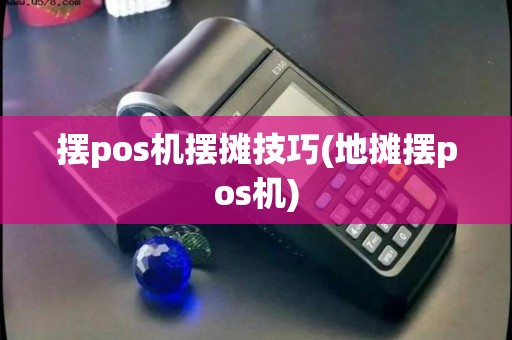 摆pos机摆摊技巧(地摊摆pos机) 摆pos机摆摊技巧(地摊摆pos机)