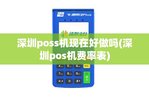 深圳poss机现在好做吗(深圳pos机费率表) 深圳poss机现在好做吗(深圳pos机费率表)