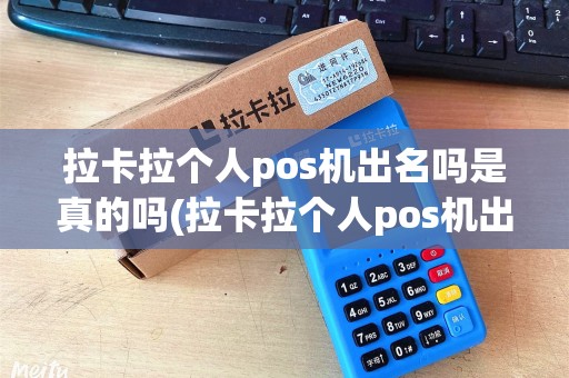 拉卡拉个人pos机出名吗是真的吗(拉卡拉个人pos机出名吗) 拉卡拉个人pos机出名吗是真的吗(拉卡拉个人pos机出名吗)