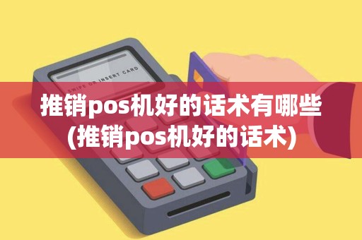 推销pos机好的话术有哪些(推销pos机好的话术) 推销pos机好的话术有哪些(推销pos机好的话术)