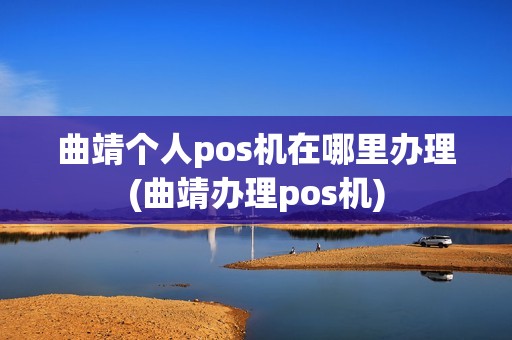 曲靖个人pos机在哪里办理(曲靖办理pos机) 曲靖个人pos机在哪里办理(曲靖办理pos机)
