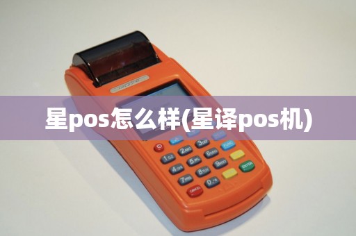 星pos怎么样(星译pos机) 星pos怎么样(星译pos机)
