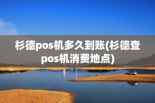 杉德pos机多久到账(杉德查pos机消费地点) 杉德pos机多久到账(杉德查pos机消费地点)