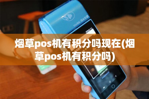 烟草pos机有积分吗现在(烟草pos机有积分吗) 烟草pos机有积分吗现在(烟草pos机有积分吗)