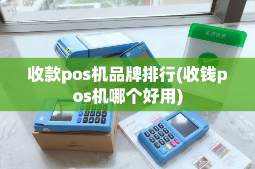 收款pos机品牌排行(收钱pos机哪个好用) 收款pos机品牌排行(收钱pos机哪个好用)