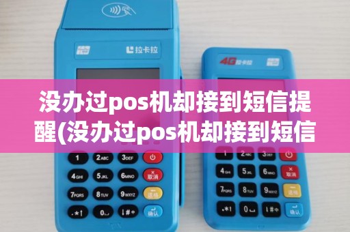 没办过pos机却接到短信提醒(没办过pos机却接到短信) 没办过pos机却接到短信提醒(没办过pos机却接到短信)