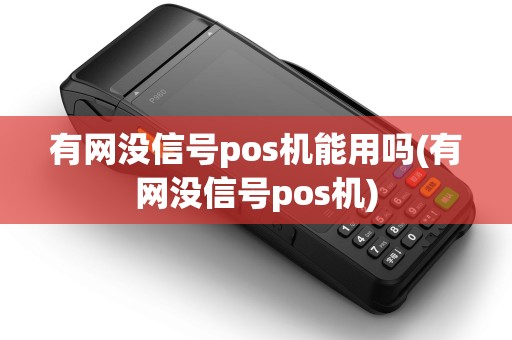 有网没信号pos机能用吗(有网没信号pos机) 有网没信号pos机能用吗(有网没信号pos机)