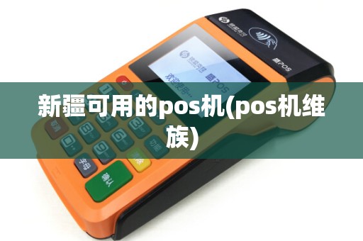 新疆可用的pos机(pos机维族) 新疆可用的pos机(pos机维族)