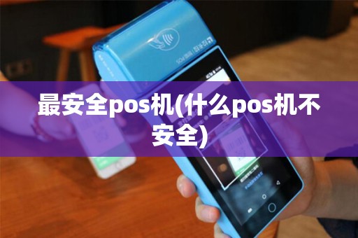 最安全pos机(什么pos机不安全) 最安全pos机(什么pos机不安全)